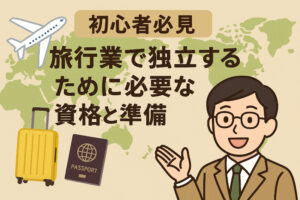 【初心者必見】旅行業で独立するために必要な資格と準備