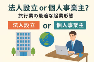 法人設立 or 個人事業主？旅行業の最適な起業形態